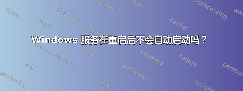 Windows 服务在重启后不会自动启动吗？