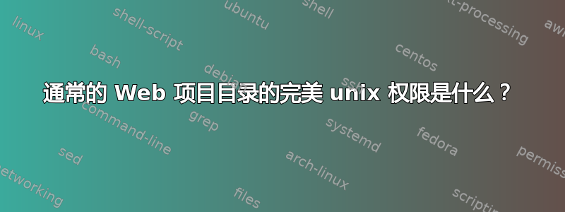 通常的 Web 项目目录的完美 unix 权限是什么？