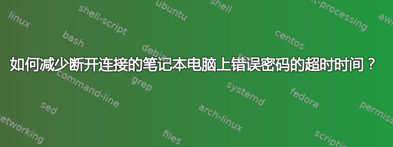 如何减少断开连接的笔记本电脑上错误密码的超时时间？