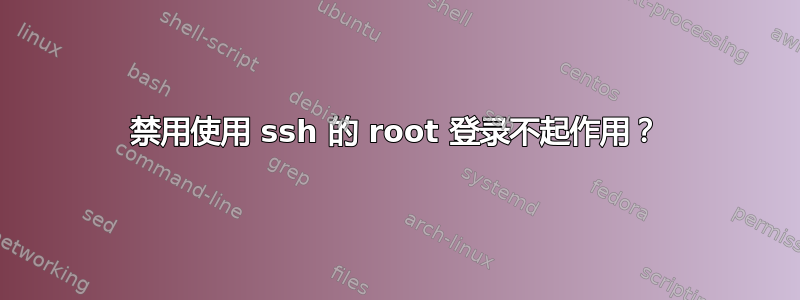 禁用使用 ssh 的 root 登录不起作用？