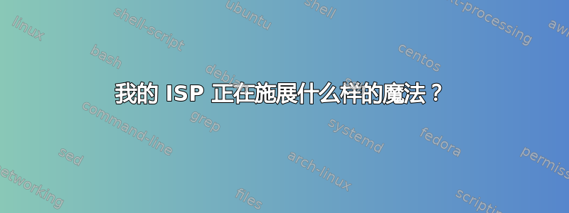 我的 ISP 正在施展什么样的魔法？