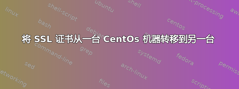 将 SSL 证书从一台 CentOs 机器转移到另一台