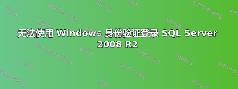 无法使用 Windows 身份验证登录 SQL Server 2008 R2