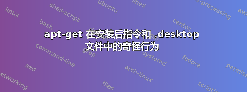 apt-get 在安装后指令和 .desktop 文件中的奇怪行为