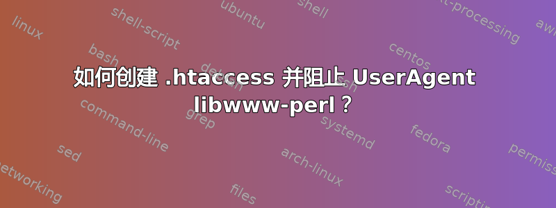 如何创建 .htaccess 并阻止 UserAgent libwww-perl？