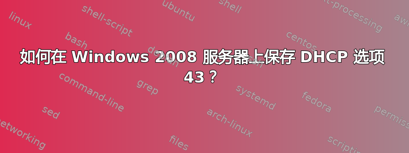 如何在 Windows 2008 服务器上保存 DHCP 选项 43？