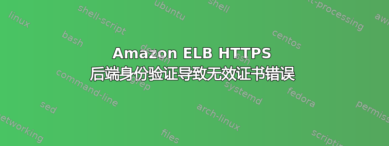 Amazon ELB HTTPS 后端身份验证导致无效证书错误