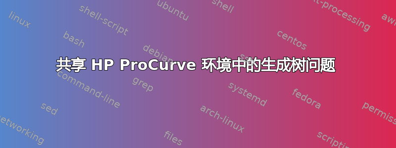 共享 HP ProCurve 环境中的生成树问题