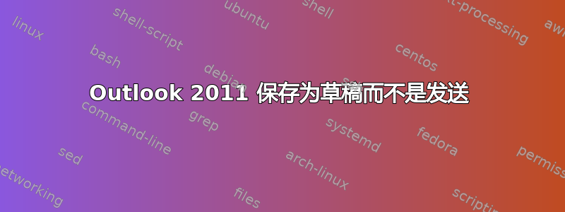 Outlook 2011 保存为草稿而不是发送