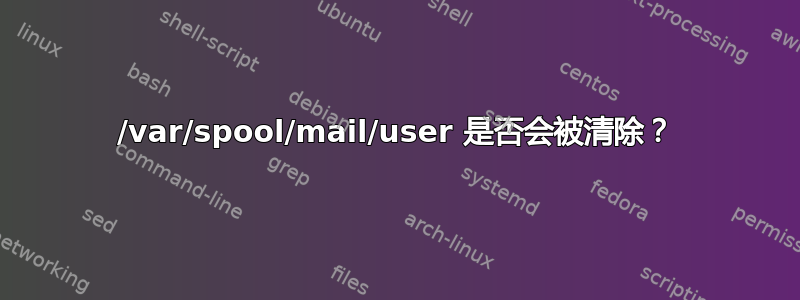 /var/spool/mail/user 是否会被清除？