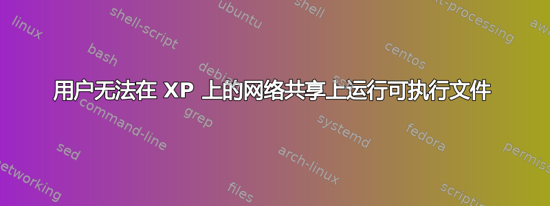 用户无法在 XP 上的网络共享上运行可执行文件