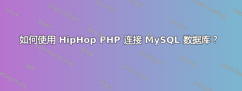 如何使用 HipHop PHP 连接 MySQL 数据库？