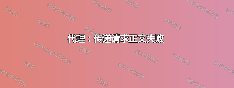 代理：传递请求正文失败