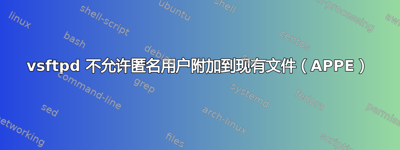 vsftpd 不允许匿名用户附加到现有文件（APPE）