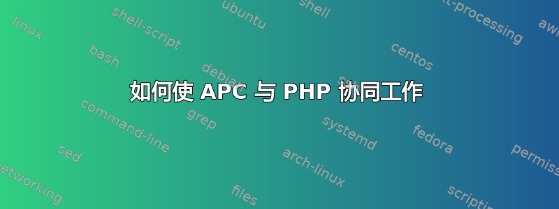 如何使 APC 与 PHP 协同工作