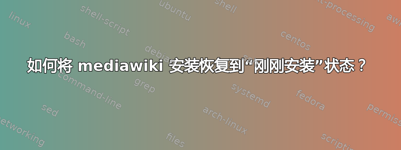 如何将 mediawiki 安装恢复到“刚刚安装”状态？