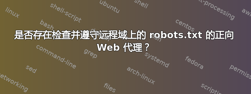 是否存在检查并遵守远程域上的 robots.txt 的正向 Web 代理？