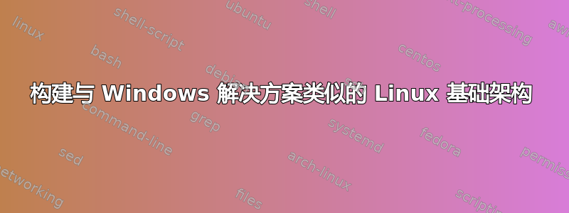 构建与 Windows 解决方案类似的 Linux 基础架构