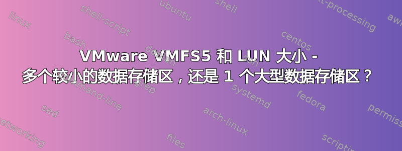 VMware VMFS5 和 LUN 大小 - 多个较小的数据存储区，还是 1 个大型数据存储区？