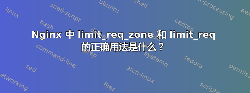 Nginx 中 limit_req_zone 和 limit_req 的正确用法是什么？