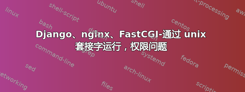 Django、nginx、FastCGI-通过 unix 套接字运行，权限问题