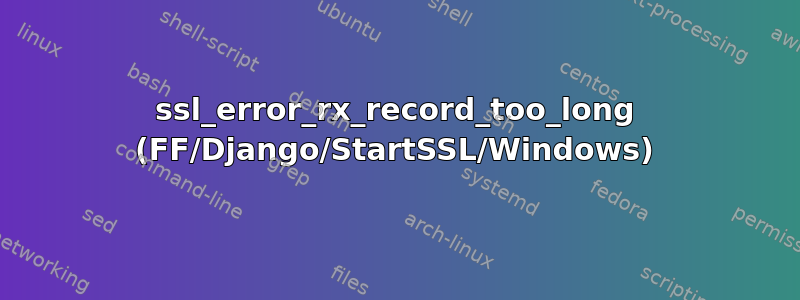 ssl_error_rx_record_too_long (FF/Django/StartSSL/Windows)