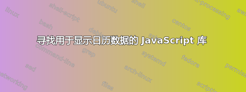 寻找用于显示日历数据的 JavaScript 库