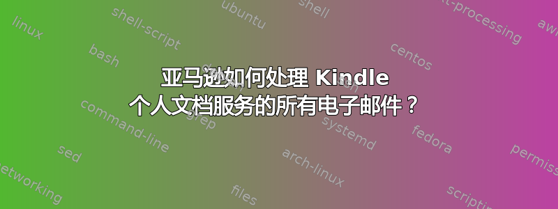 亚马逊如何处理 Kindle 个人文档服务的所有电子邮件？