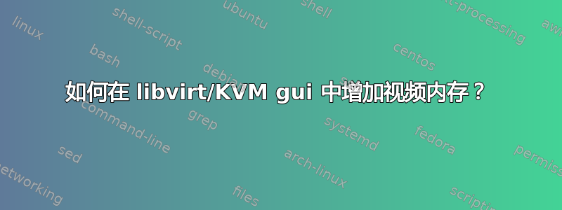 如何在 libvirt/KVM gui 中增加视频内存？