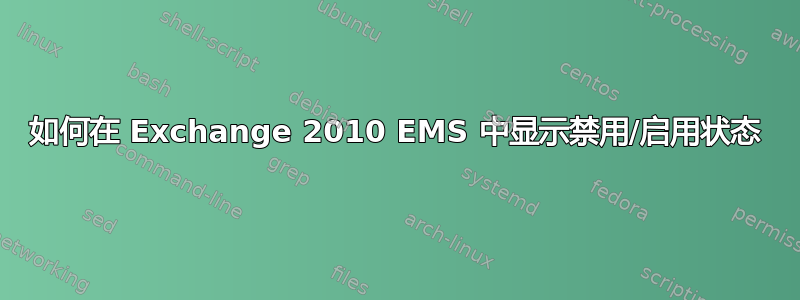 如何在 Exchange 2010 EMS 中显示禁用/启用状态