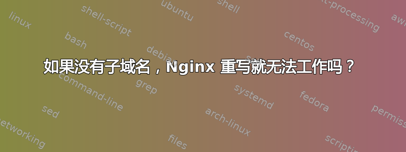 如果没有子域名，Nginx 重写就无法工作吗？