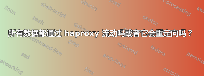 所有数据都通过 haproxy 流动吗或者它会重定向吗？