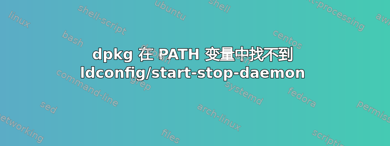 dpkg 在 PATH 变量中找不到 ldconfig/start-stop-daemon