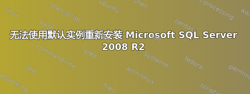 无法使用默认实例重新安装 Microsoft SQL Server 2008 R2