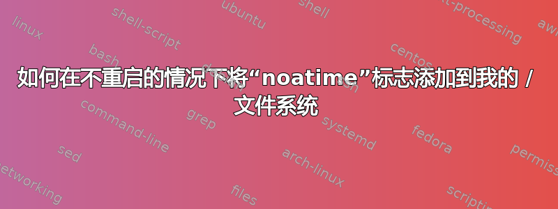 如何在不重启的情况下将“noatime”标志添加到我的 / 文件系统