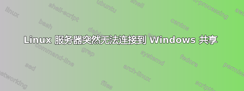 Linux 服务器突然无法连接到 Windows 共享