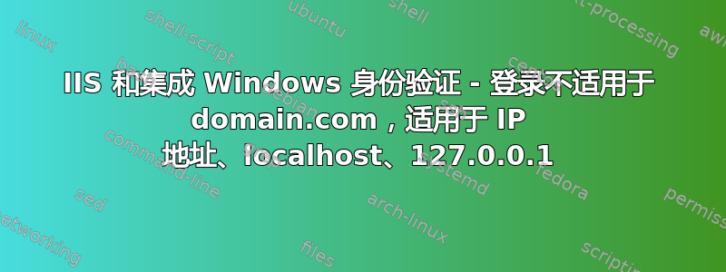 IIS 和集成 Windows 身份验证 - 登录不适用于 domain.com，适用于 IP 地址、localhost、127.0.0.1