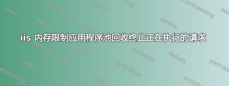 iis 内存限制应用程序池回收终止正在执行的请求