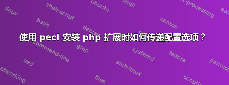 使用 pecl 安装 php 扩展时如何传递配置选项？