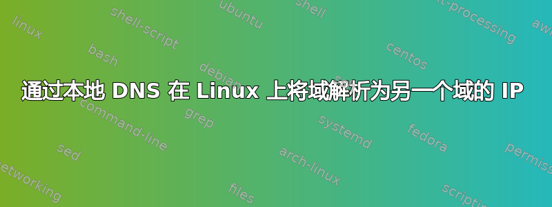 通过本地 DNS 在 Linux 上将域解析为另一个域的 IP