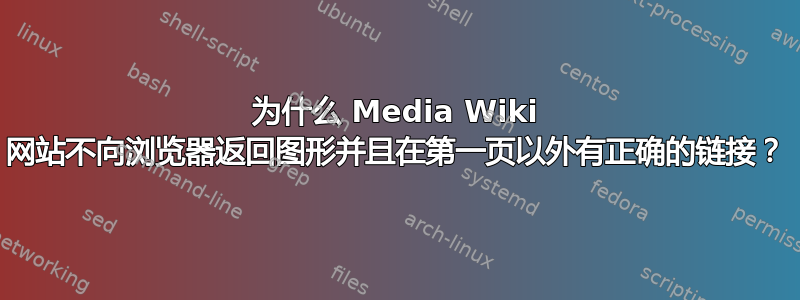 为什么 Media Wiki 网站不向浏览器返回图形并且在第一页以外有正确的链接？