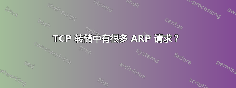 TCP 转储中有很多 ARP 请求？