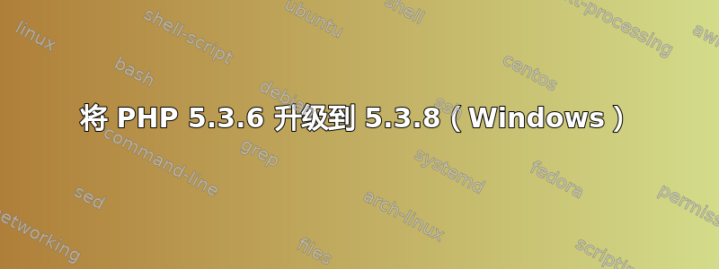 将 PHP 5.3.6 升级到 5.3.8（Windows）