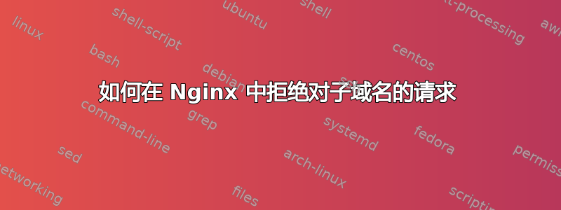 如何在 Nginx 中拒绝对子域名的请求