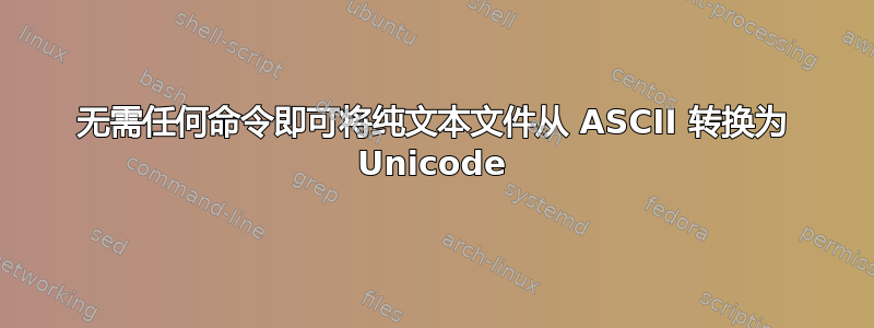 无需任何命令即可将纯文本文件从 ASCII 转换为 Unicode