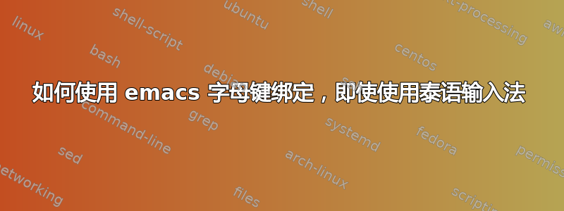 如何使用 emacs 字母键绑定，即使使用泰语输入法