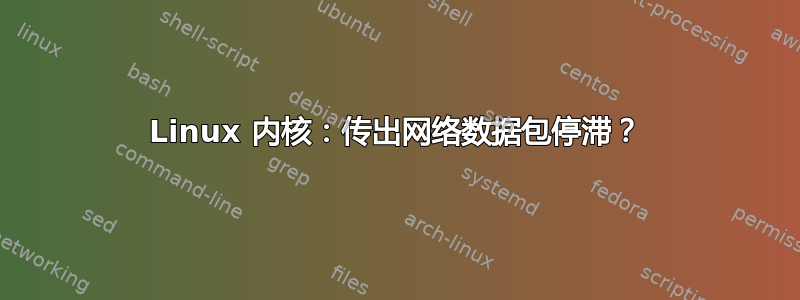 Linux 内核：传出网络数据包停滞？