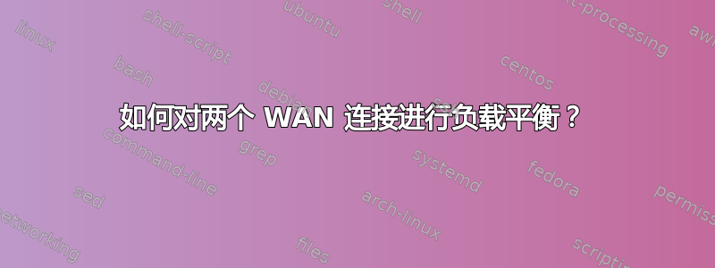 如何对两个 WAN 连接进行负载平衡？