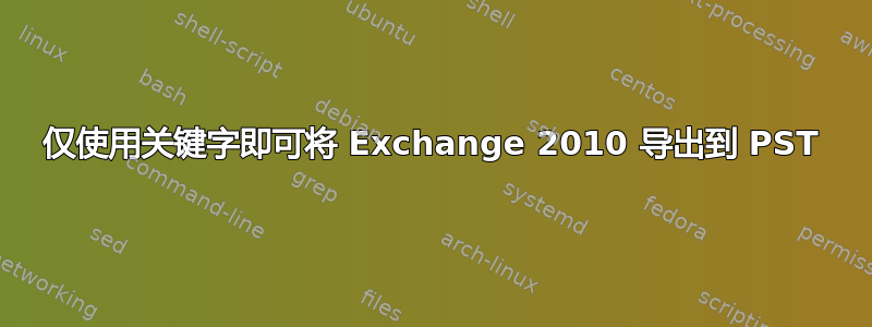 仅使用关键字即可将 Exchange 2010 导出到 PST