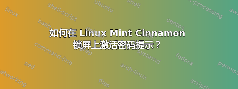 如何在 Linux Mint Cinnamon 锁屏上激活密码提示？